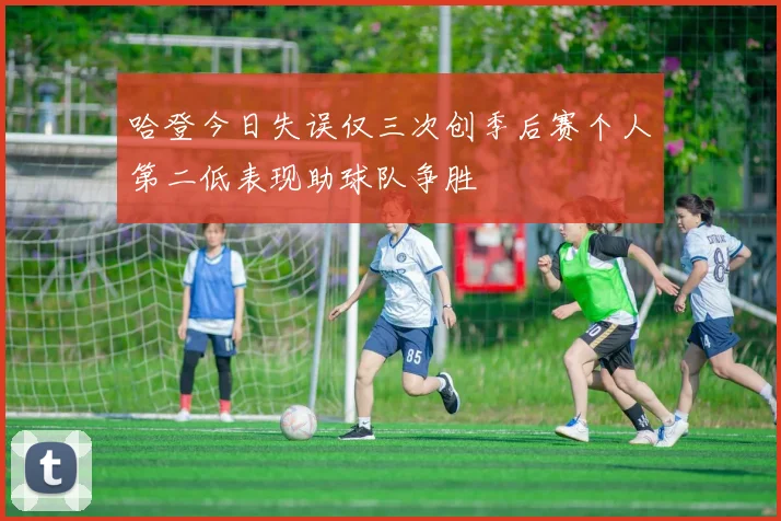 哈登今日失误仅三次创季后赛个人第二低表现助球队争胜