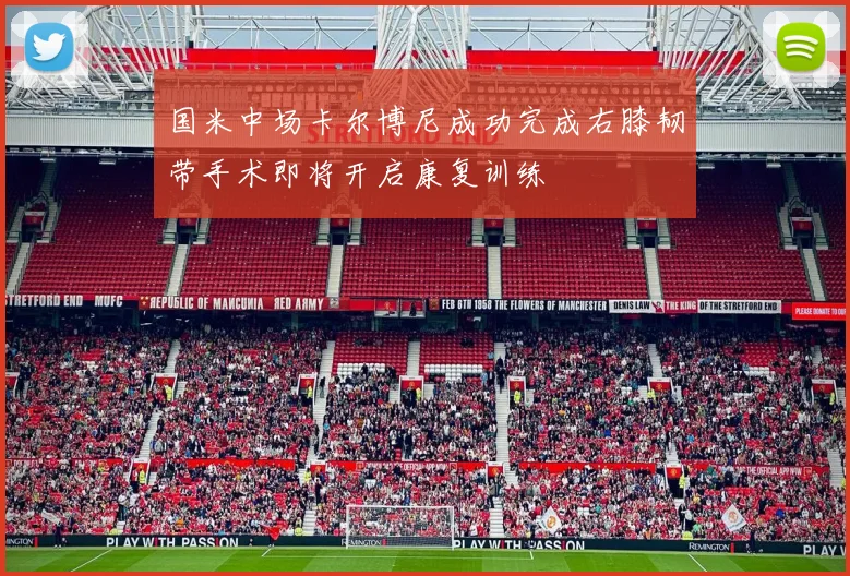 国米中场卡尔博尼成功完成右膝韧带手术即将开启康复训练
