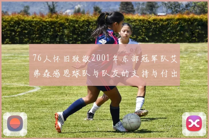 76人怀旧致敬2001年东部冠军队艾弗森感恩球队与队友的支持与付出