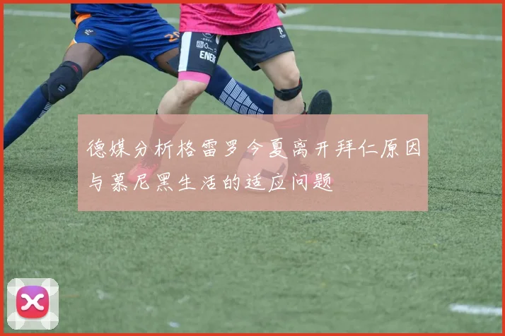 德媒分析格雷罗今夏离开拜仁原因与慕尼黑生活的适应问题