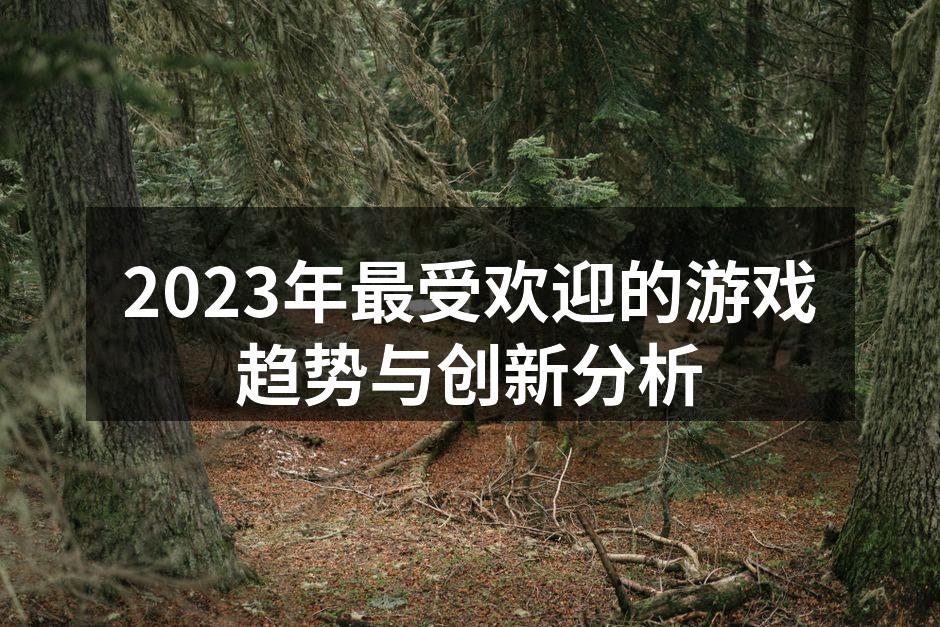 2023年最受欢迎的游戏趋势与创新分析