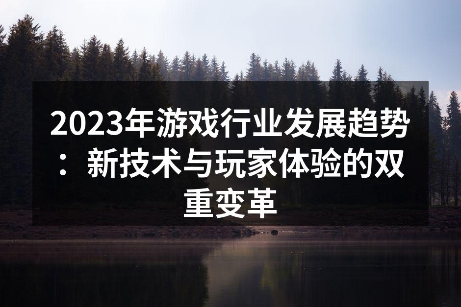 2023年游戏行业发展趋势：新技术与玩家体验的双重变革